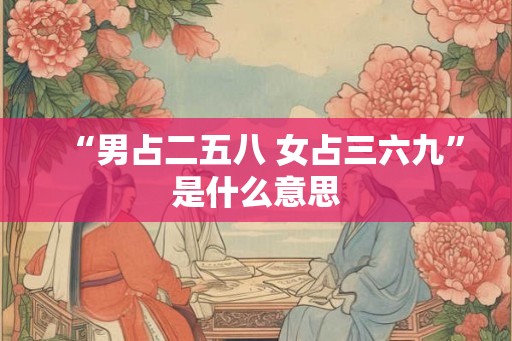 “男占二五八 女占三六九”是什么意思 “男占二五八 女占三六九”是什么意思