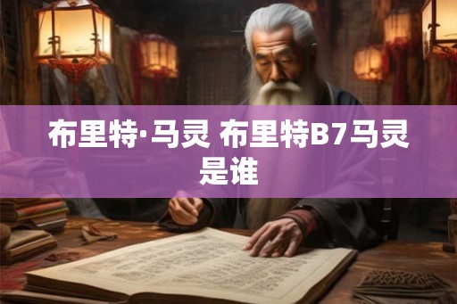 布里特·马灵 布里特B7马灵是谁