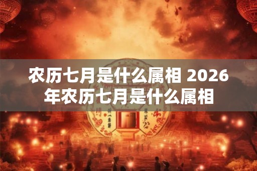 农历七月是什么属相 2026年农历七月是什么属相