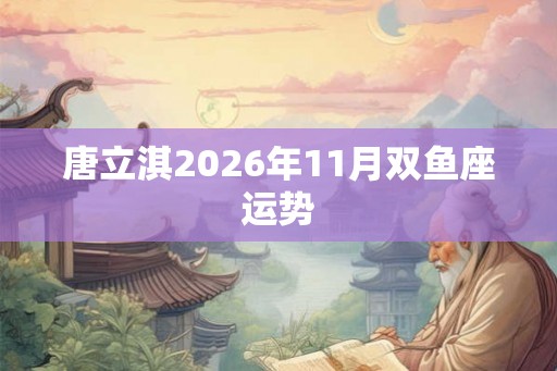 唐立淇2026年11月双鱼座运势