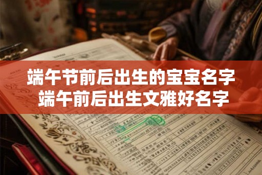 端午节前后出生的宝宝名字 端午前后出生文雅好名字