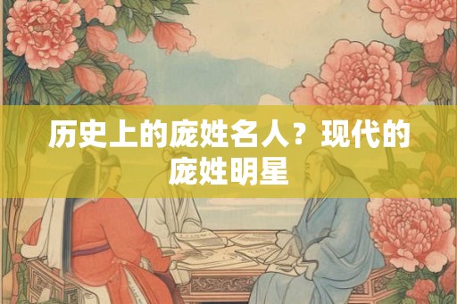 历史上的庞姓名人?现代的庞姓明星 历史上的庞姓名人?现代的庞姓明星
