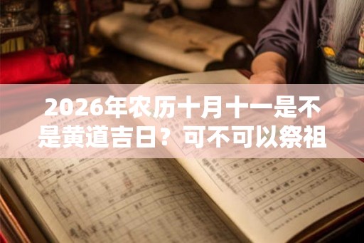 2026年农历十月十一是不是黄道吉日？可不可以祭祖？