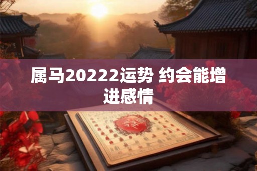 属马20222运势 约会能增进感情