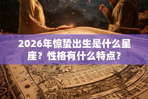 2026年惊蛰出生是什么星座？性格有什么特点？