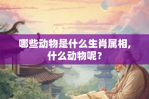 哪些动物是什么生肖属相,什么动物呢？