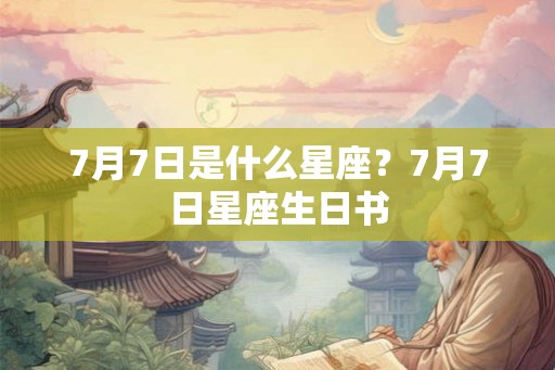 7月7日是什么星座？7月7日星座生日书