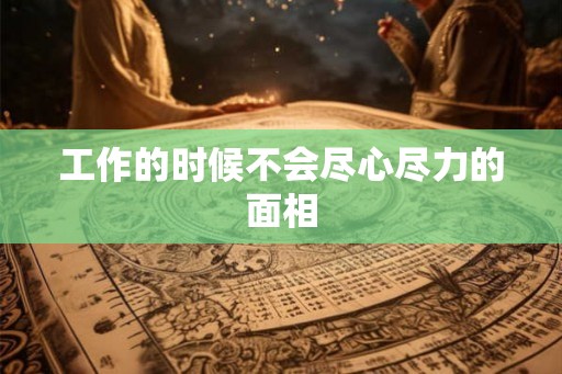 工作的时候不会尽心尽力的面相