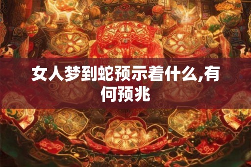 女人梦到蛇预示着什么,有何预兆