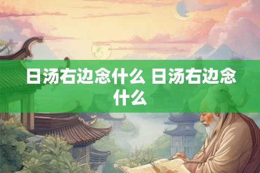 日汤右边念什么 日汤右边念什么