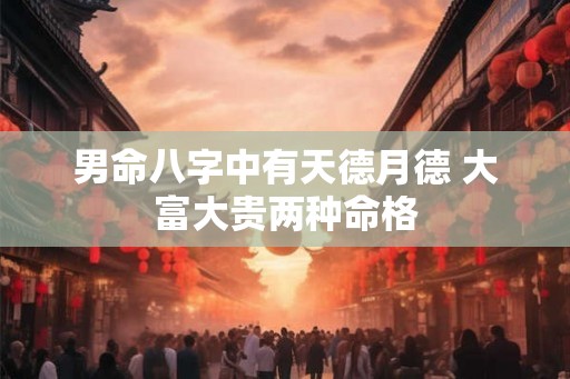 男命八字中有天德月德 大富大贵两种命格