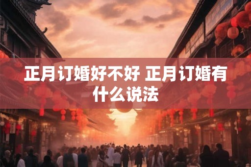 正月订婚好不好 正月订婚有什么说法
