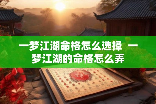 一梦江湖命格怎么选择  一梦江湖的命格怎么弄