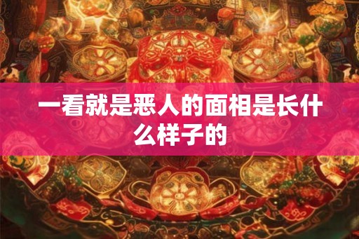一看就是恶人的面相是长什么样子的
