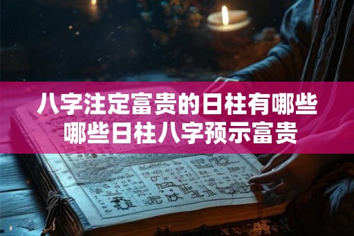 八字注定富贵的日柱有哪些 哪些日柱八字预示富贵