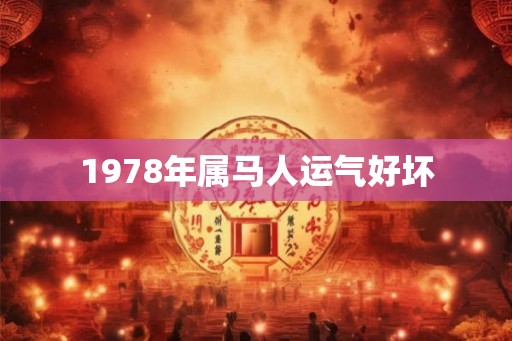 1978年属马人运气好坏 1978年属马人运气好坏