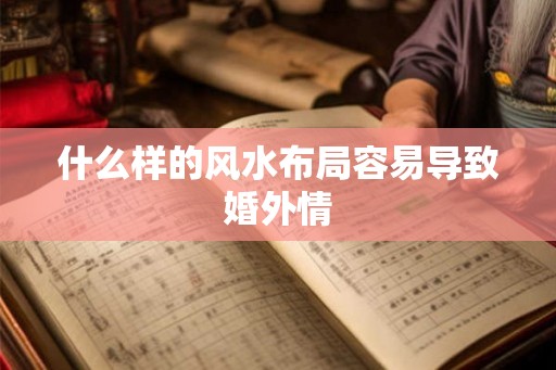 什么样的风水布局容易导致婚外情 什么样的风水布局容易导致婚外情