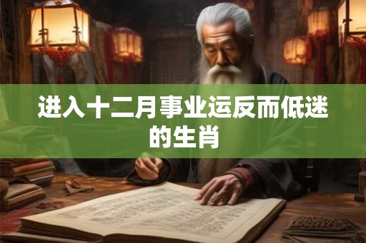 进入十二月事业运反而低迷的生肖