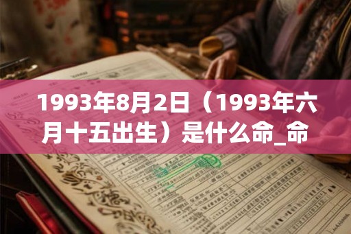 1993年8月2日（1993年六月十五出生）是什么命_命运如何