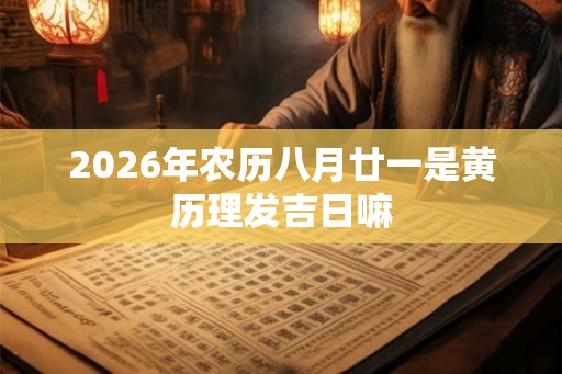 2026年农历八月廿一是黄历理发吉日嘛 2026年农历八月廿一是黄历理发吉日嘛