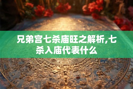兄弟宫七杀庙旺之解析,七杀入庙代表什么