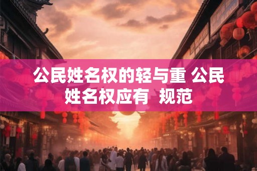 公民姓名权的轻与重 公民姓名权应有  规范