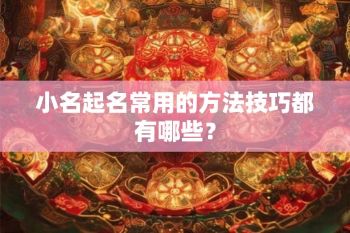 小名起名常用的方法技巧都有哪些？