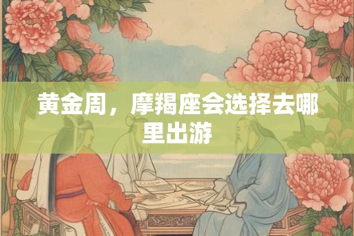 黄金周，摩羯座会选择去哪里出游