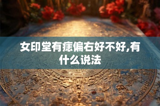 女印堂有痣偏右好不好,有什么说法