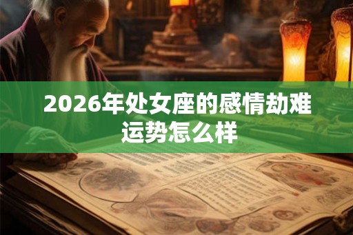 2026年处女座的感情劫难 运势怎么样