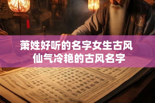萧姓好听的名字女生古风  仙气冷艳的古风名字