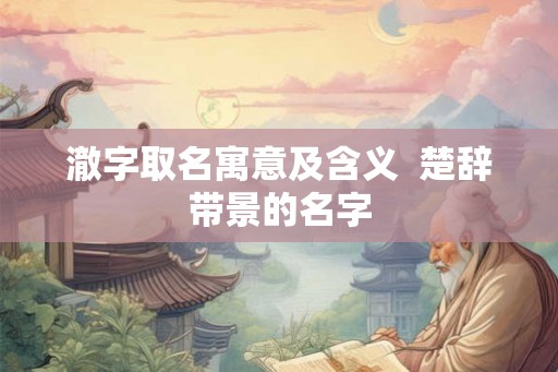 澈字取名寓意及含义  楚辞带景的名字