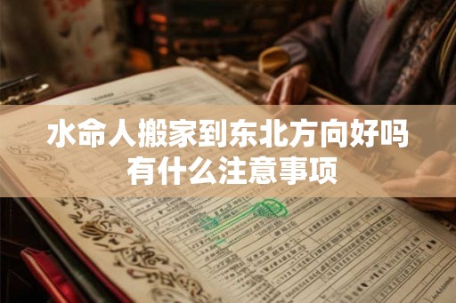 水命人搬家到东北方向好吗 有什么注意事项