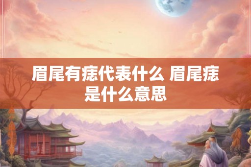 眉尾有痣代表什么 眉尾痣是什么意思
