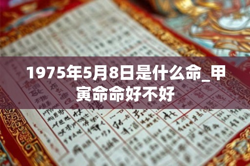 1975年5月8日是什么命_甲寅命命好不好