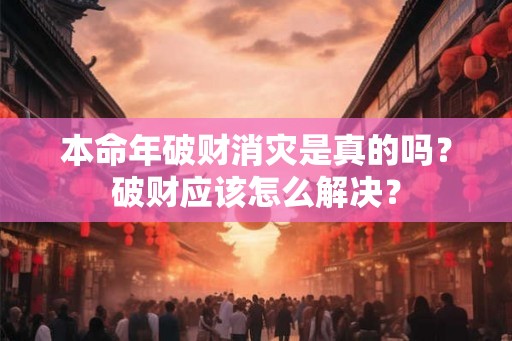 本命年破财消灾是真的吗?破财应该怎么解决? 本命年破财消灾是真的吗?破财应该怎么解决?