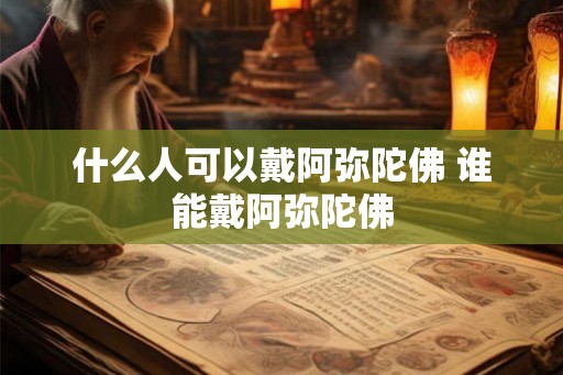 什么人可以戴阿弥陀佛 谁能戴阿弥陀佛