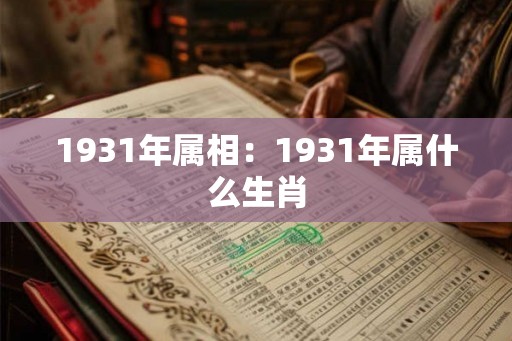 1931年属相：1931年属什么生肖