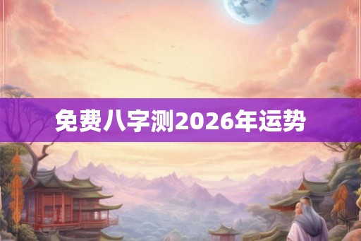 免费八字测2026年运势