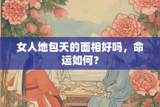 女人地包天的面相好吗，命运如何？