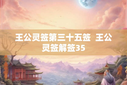 王公灵签第三十五签  王公灵签解签35