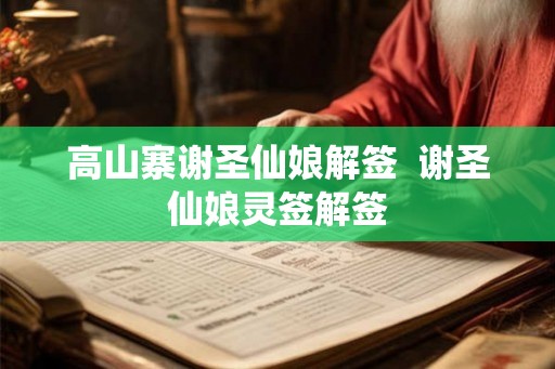 高山寨谢圣仙娘解签  谢圣仙娘灵签解签
