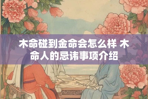 木命碰到金命会怎么样 木命人的忌讳事项介绍