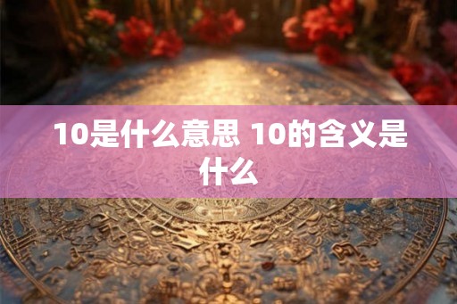 10是什么意思 10的含义是什么