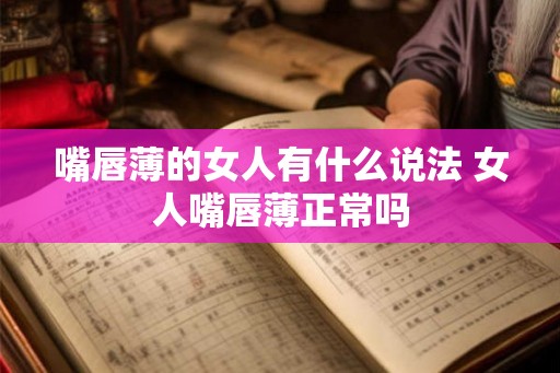 嘴唇薄的女人有什么说法 女人嘴唇薄正常吗