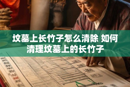 坟墓上长竹子怎么清除 如何清理坟墓上的长竹子