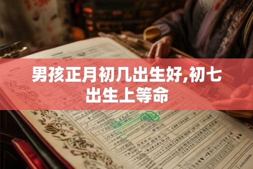 男孩正月初几出生好,初七出生上等命