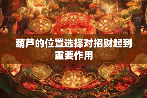 葫芦的位置选择对招财起到重要作用