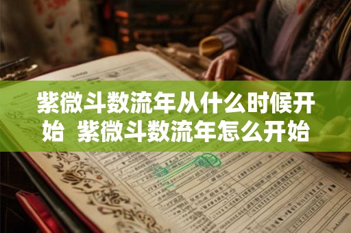 紫微斗数流年从什么时候开始  紫微斗数流年怎么开始算
