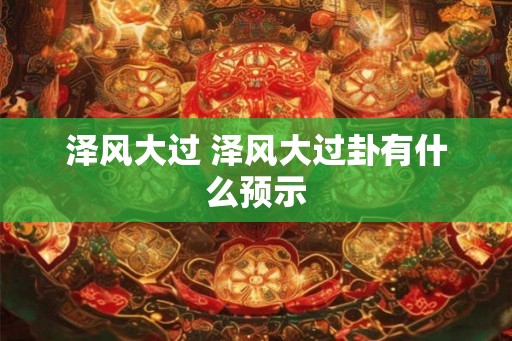 泽风大过 泽风大过卦有什么预示